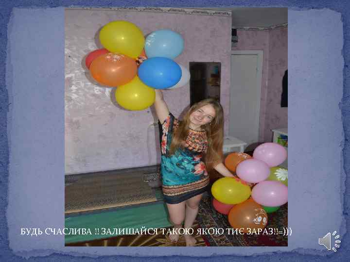 БУДЬ СЧАСЛИВА !! ЗАЛИШАЙСЯ ТАКОЮ ЯКОЮ ТИЄ ЗАРАЗ!!=))) 