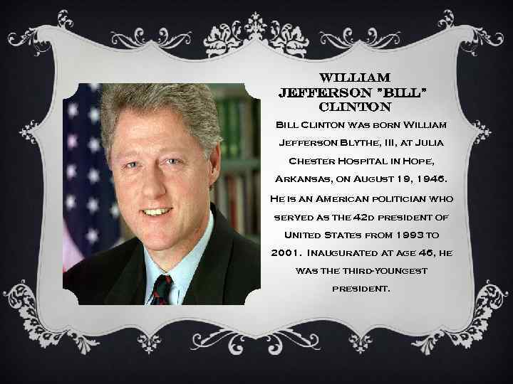 WILLIAM JEFFERSON "BILL" CLINTON Bill Clinton was born William Jefferson Blythe, III, at Julia