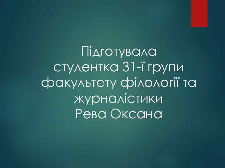 Підготувала студентка 31 -ї групи факультету філології та журналістики Рева Оксана 