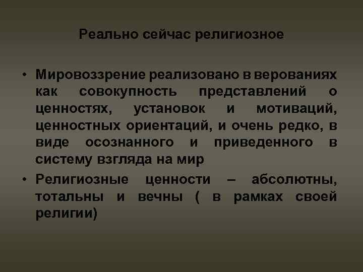 Реально сейчас религиозное • Мировоззрение реализовано в верованиях как совокупность представлений о ценностях, установок