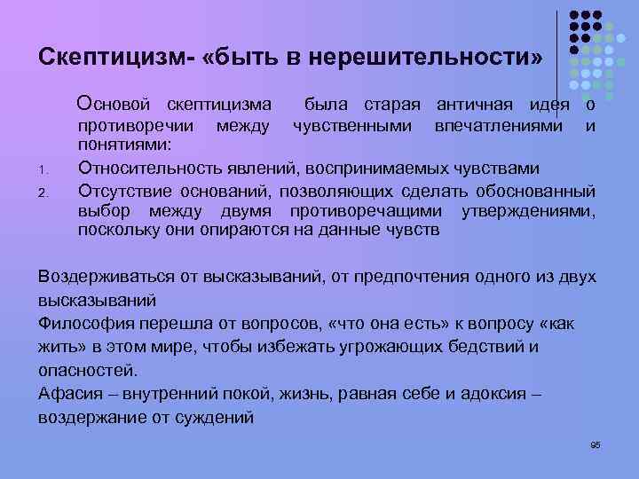 Скептицизм- «быть в нерешительности» Основой скептицизма 1. 2. была старая античная идея о чувственными