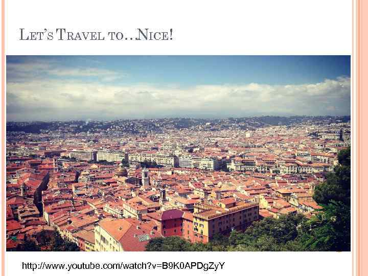 LET’S TRAVEL TO…NICE! http: //www. youtube. com/watch? v=B 9 K 0 APDg. Zy. Y