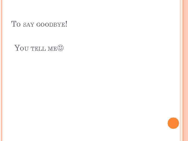 TO SAY GOODBYE! YOU TELL ME 