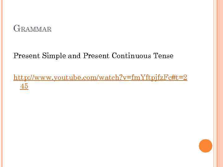 GRAMMAR Present Simple and Present Continuous Tense http: //www. youtube. com/watch? v=fm. Yftpjfz. Fc#t=2