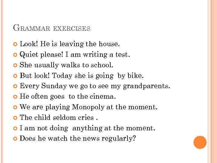 GRAMMAR EXERCISES Look! He is leaving the house. Quiet please! I am writing a