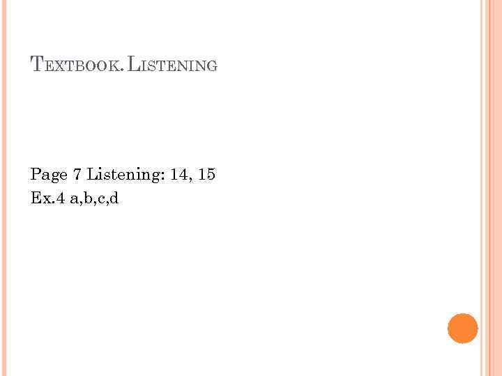 TEXTBOOK. LISTENING Page 7 Listening: 14, 15 Ex. 4 a, b, c, d 