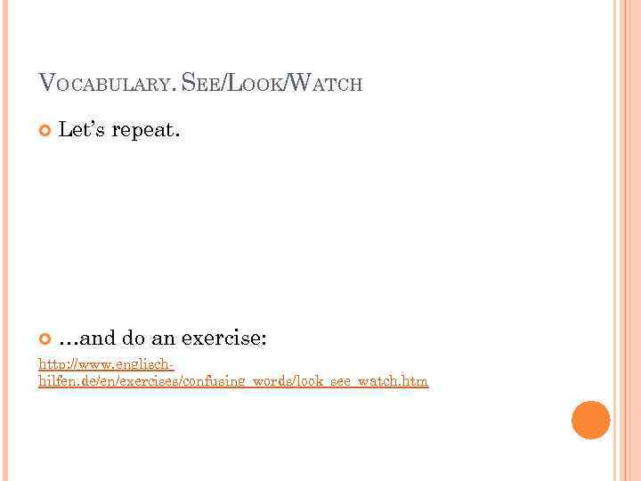 VOCABULARY. SEE/LOOK/WATCH Let’s repeat. …and do an exercise: http: //www. englischhilfen. de/en/exercises/confusing_words/look_see_watch. htm 