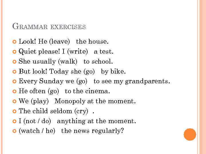 GRAMMAR EXERCISES Look! He (leave) the house. Quiet please! I (write) a test. She