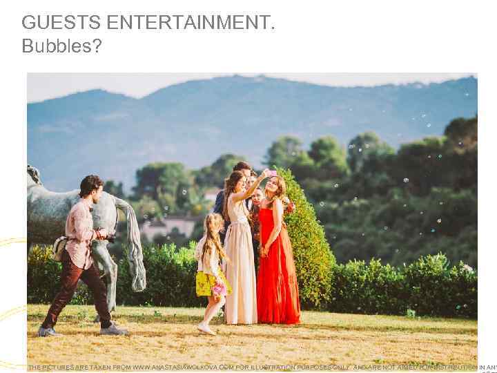 GUESTS ENTERTAINMENT. Bubbles? THE PICTURES ARE TAKEN FROM WWW. ANASTASIAWOLKOVA. COM FOR ILLUSTRATION PURPOSES