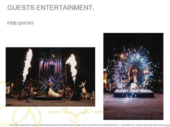 GUESTS ENTERTAINMENT. FIRE-SHOW? THE PICTURES ARE TAKEN FROM WWW. ANASTASIAWOLKOVA. COM FOR ILLUSTRATION PURPOSES
