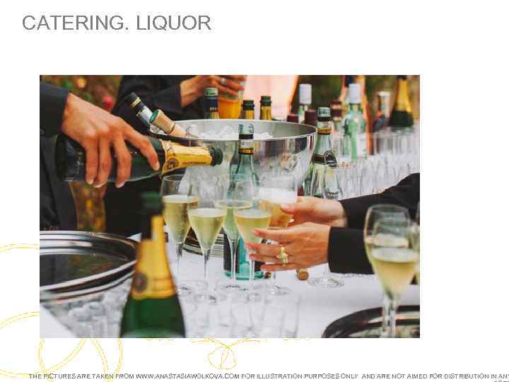 CATERING. LIQUOR THE PICTURES ARE TAKEN FROM WWW. ANASTASIAWOLKOVA. COM FOR ILLUSTRATION PURPOSES ONLY
