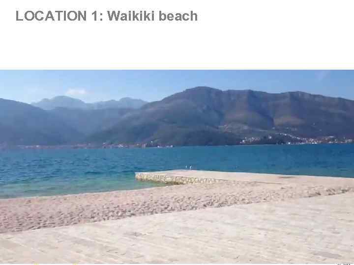 LOCATION 1: Waikiki beach THE PICTURES ARE TAKEN FROM WWW. ANASTASIAWOLKOVA. COM FOR ILLUSTRATION