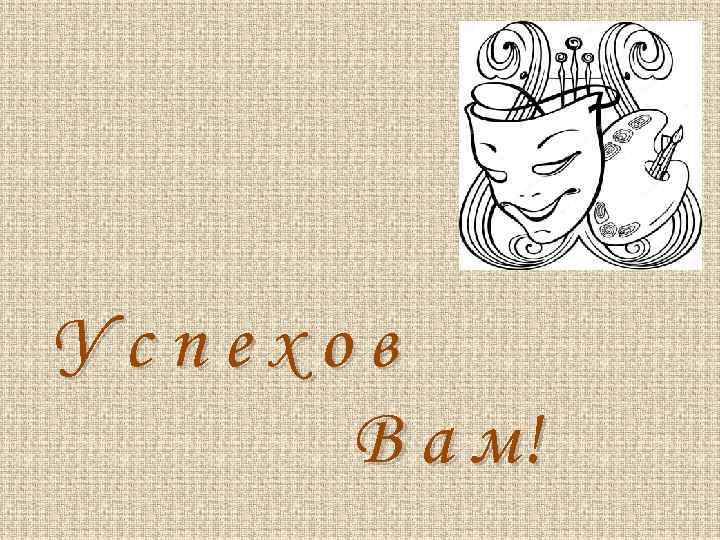 Успехов В а м! 