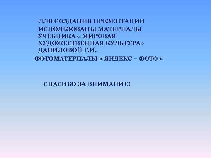 ДЛЯ СОЗДАНИЯ ПРЕЗЕНТАЦИИ ИСПОЛЬЗОВАНЫ МАТЕРИАЛЫ УЧЕБНИКА « МИРОВАЯ ХУДОЖЕСТВЕННАЯ КУЛЬТУРА» ДАНИЛОВОЙ Г. И. ФОТОМАТЕРИАЛЫ