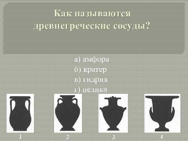 Как называются древнегреческие сосуды? а) амфора б) кратер в) гидрия г) пелика 1 2
