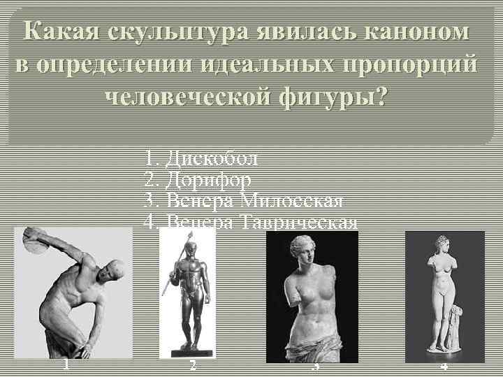 Какая скульптура явилась каноном в определении идеальных пропорций человеческой фигуры? 1. Дискобол 2. Дорифор
