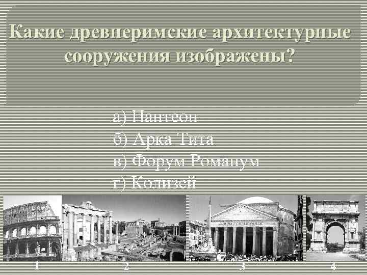 Какие древнеримские архитектурные сооружения изображены? а) Пантеон б) Арка Тита в) Форум Романум г)