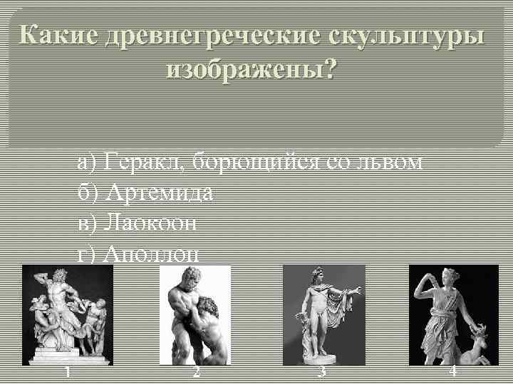 Какие древнегреческие скульптуры изображены? а) Геракл, борющийся со львом б) Артемида в) Лаокоон г)