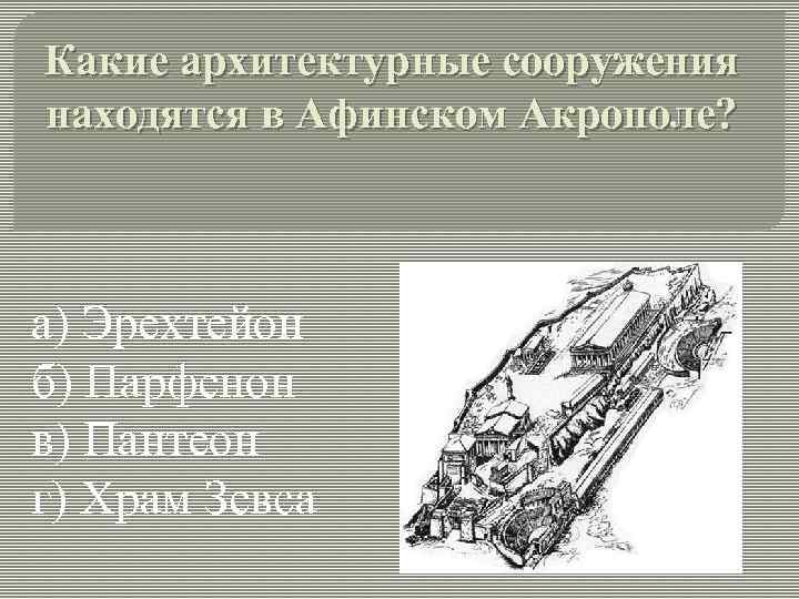 Какие архитектурные сооружения находятся в Афинском Акрополе? а) Эрехтейон б) Парфенон в) Пантеон г)