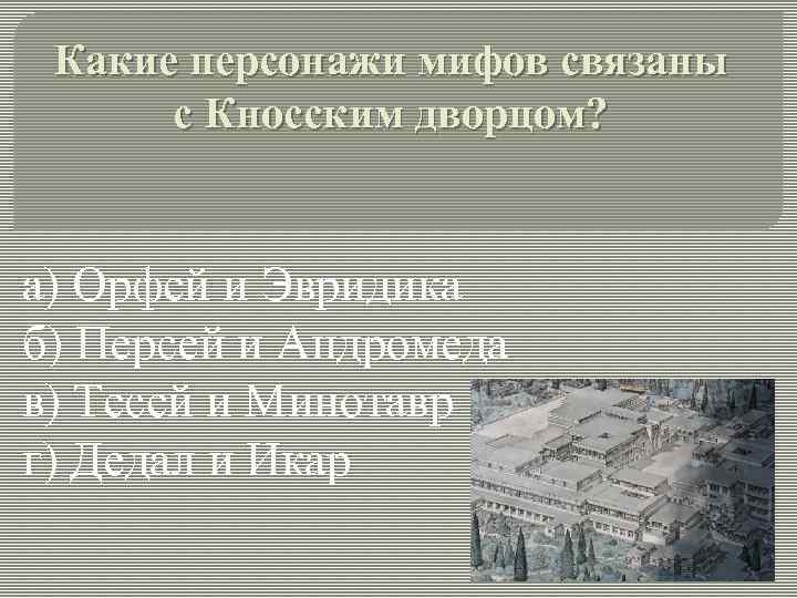 Какие персонажи мифов связаны с Кносским дворцом? а) Орфей и Эвридика б) Персей и