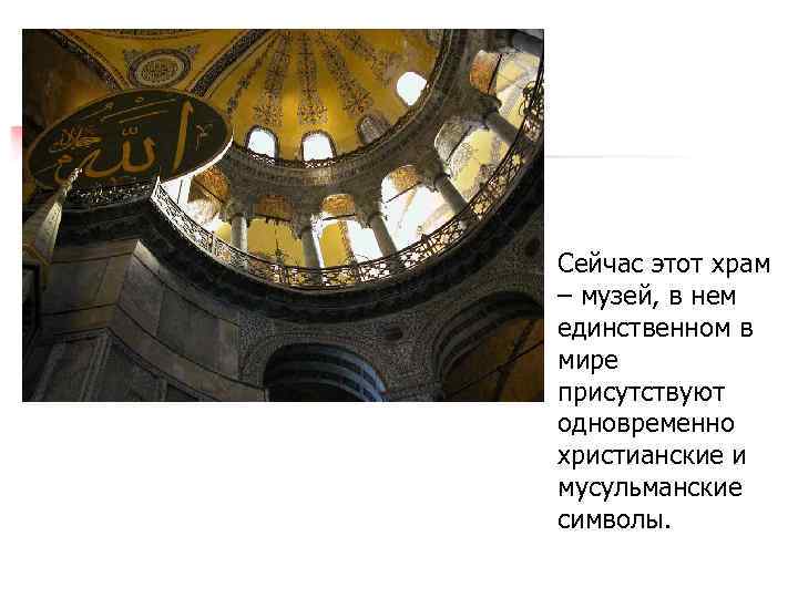 Сейчас этот храм – музей, в нем единственном в мире присутствуют одновременно христианские и
