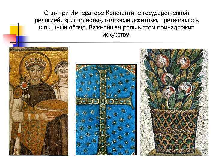 Став при Императоре Константине государственной религией, христианство, отбросив аскетизм, претворилось в пышный обряд. Важнейшая