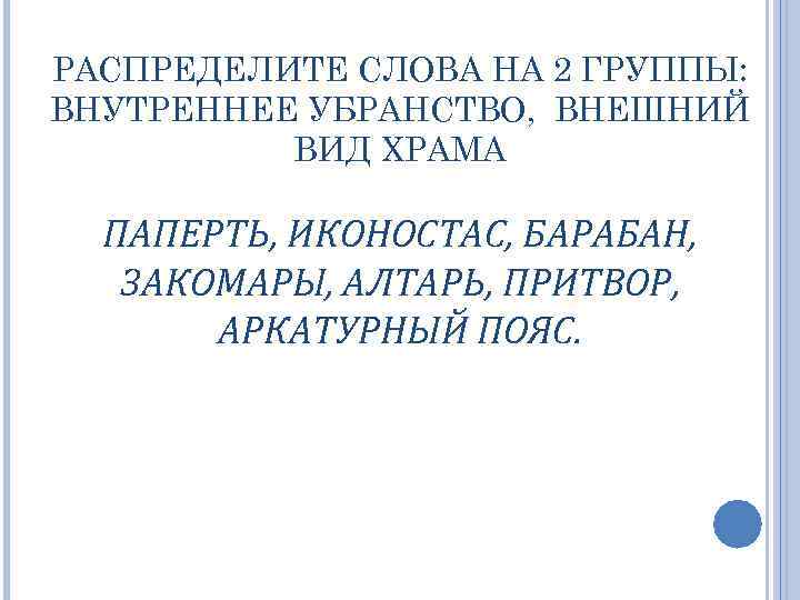 РАСПРЕДЕЛИТЕ СЛОВА НА 2 ГРУППЫ: ВНУТРЕННЕЕ УБРАНСТВО, ВНЕШНИЙ ВИД ХРАМА ПАПЕРТЬ, ИКОНОСТАС, БАРАБАН, ЗАКОМАРЫ,