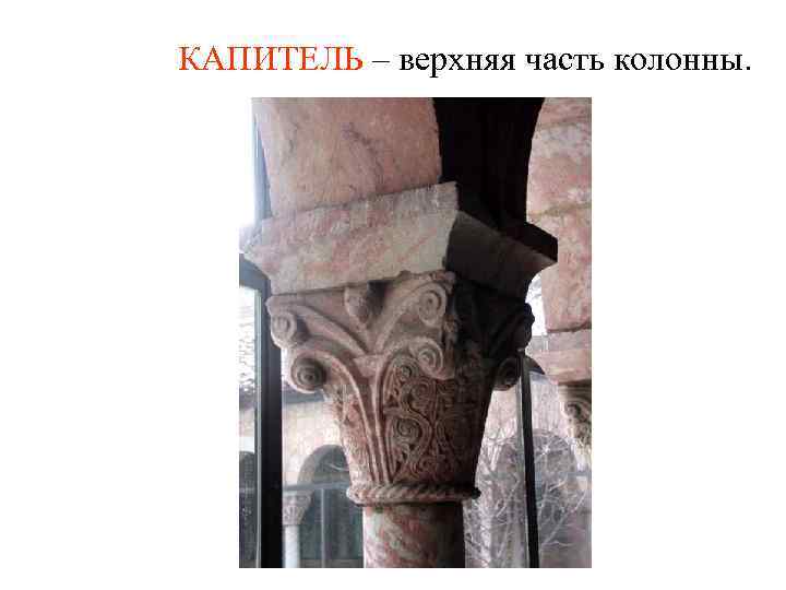 КАПИТЕЛЬ – верхняя часть колонны. 