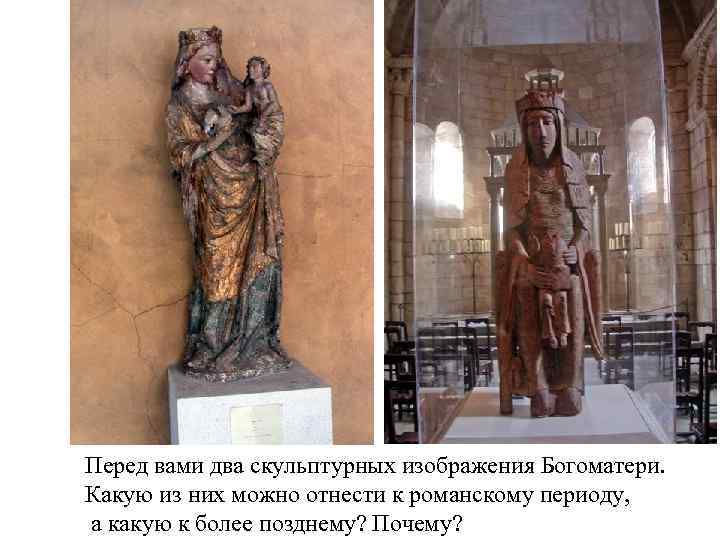 Перед вами два скульптурных изображения Богоматери. Какую из них можно отнести к романскому периоду,