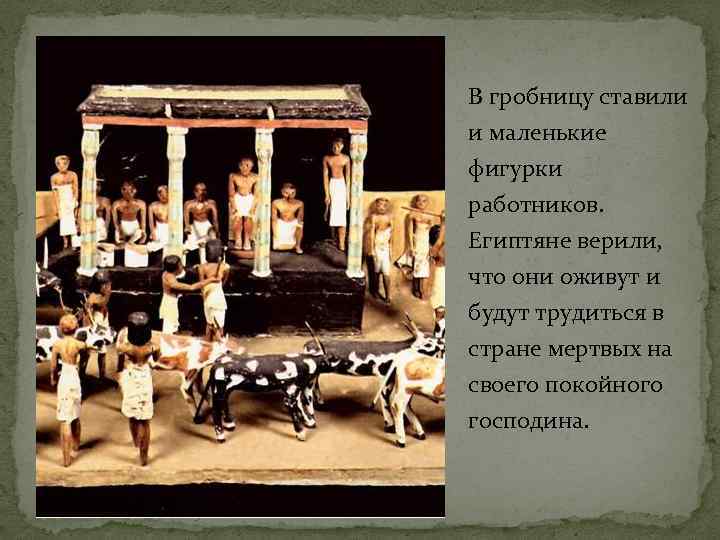 В гробницу ставили и маленькие фигурки работников. Египтяне верили, что они оживут и будут