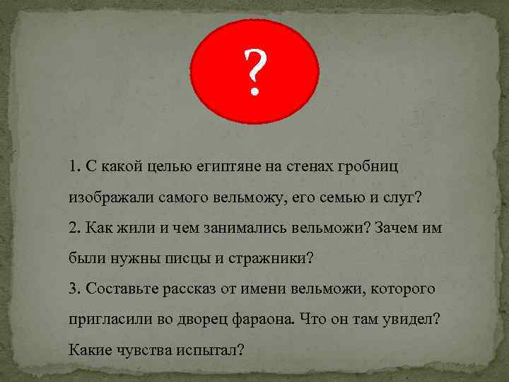 ? 1. С какой целью египтяне на стенах гробниц изображали самого вельможу, его семью