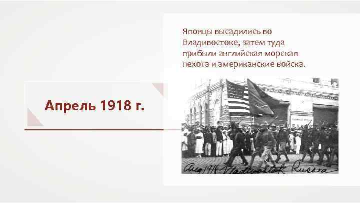 Японцы высадились во Владивостоке, затем туда прибыли английская морская пехота и американские войска. Апрель