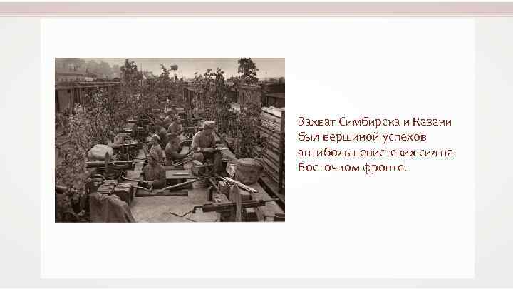 Захват Симбирска и Казани был вершиной успехов антибольшевистских сил на Восточном фронте. 