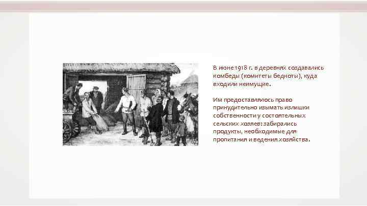 В июне 1918 г. в деревнях создавались комбеды (комитеты бедноты), куда входили неимущие. Им