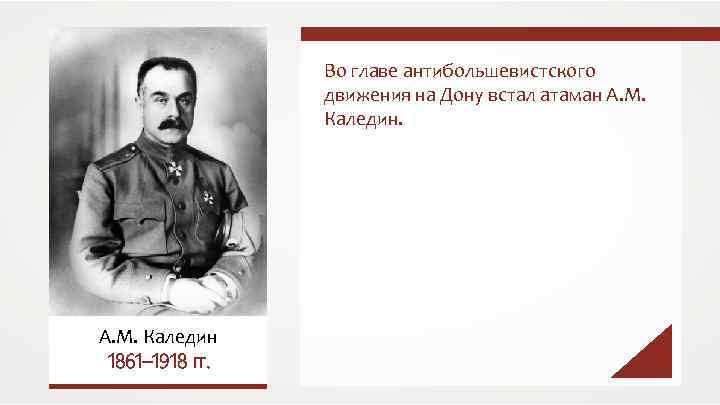 Во главе антибольшевистского движения на Дону встал атаман А. М. Каледин 1861– 1918 гг.