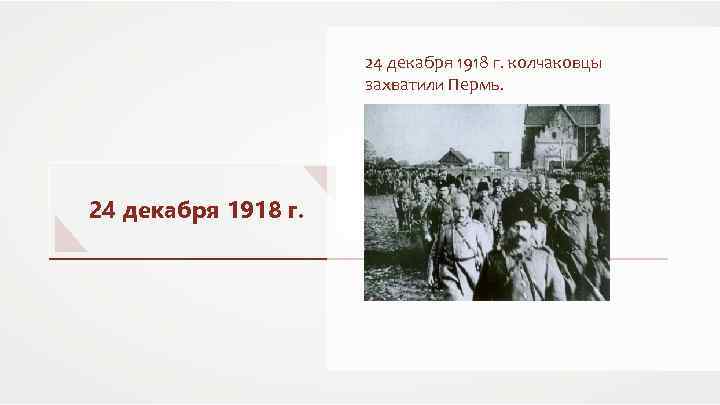 24 декабря 1918 г. колчаковцы захватили Пермь. 24 декабря 1918 г. 