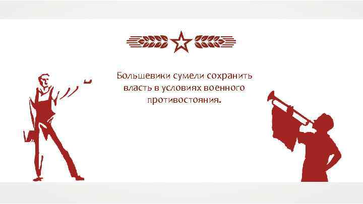 Большевики сумели сохранить власть в условиях военного противостояния. 