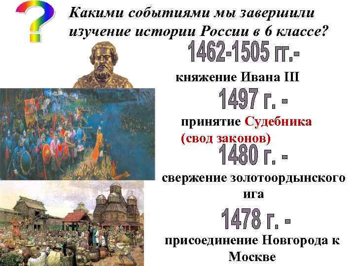 Какими событиями мы завершили изучение истории России в 6 классе? княжение Ивана III принятие