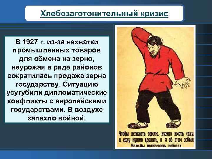 Хлебозаготовительный кризис В 1927 г. из-за нехватки промышленных товаров для обмена на зерно, неурожая