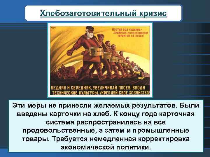 Хлебозаготовительный кризис Эти меры не принесли желаемых результатов. Были введены карточки на хлеб. К