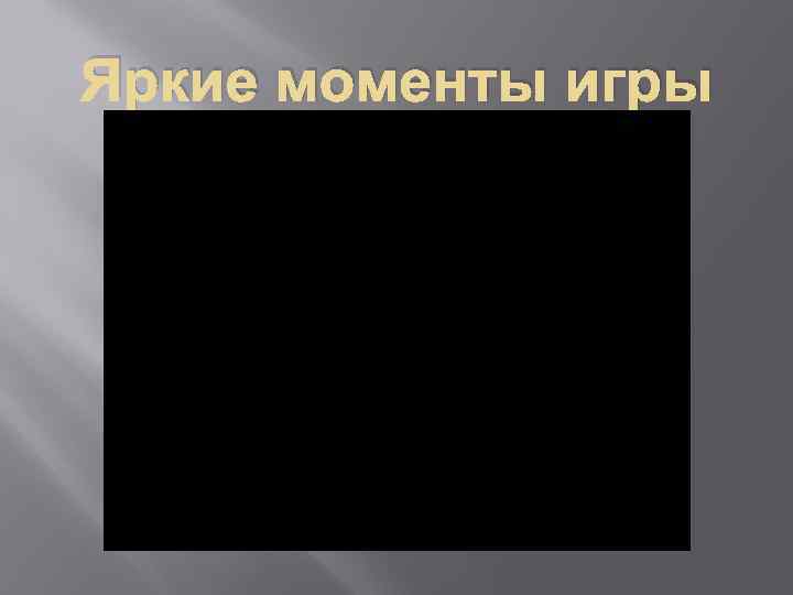 Яркие моменты игры 