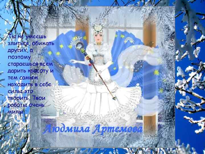 Ты не умеешь злиться, обижать других, а поэтому стараешься всем дарить красоту и тем