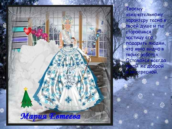 Твоему замечательному характеру тесно в твоей душе и ты стараешься частицу его подарить людям,