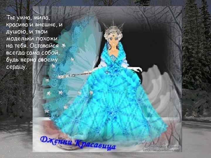 Ты умна, мила, красива и внешне, и душою, и твои модельки похожи на тебя.