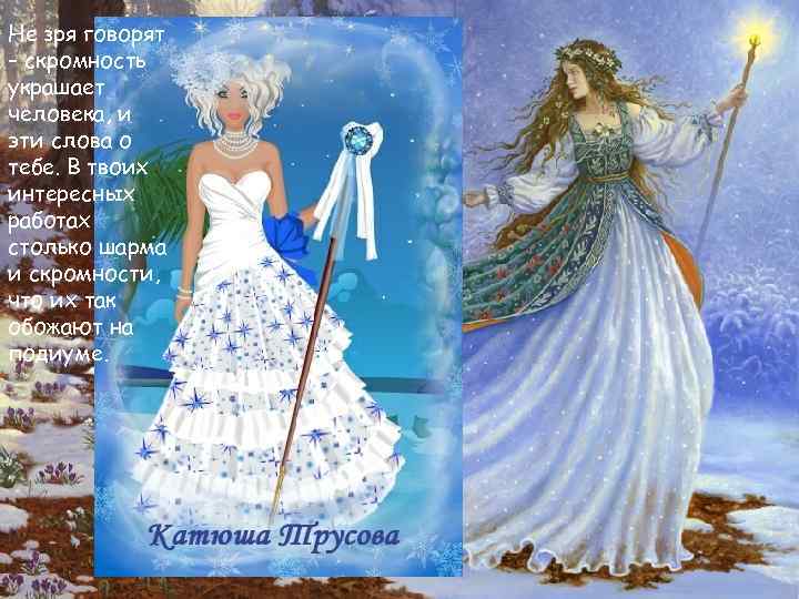 Не зря говорят – скромность украшает человека, и эти слова о тебе. В твоих