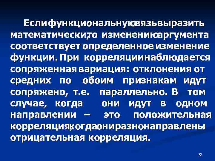 Если функциональную связь выразить математически, изменениюаргумента то соответствует определенное изменение функции. При корреляции наблюдается