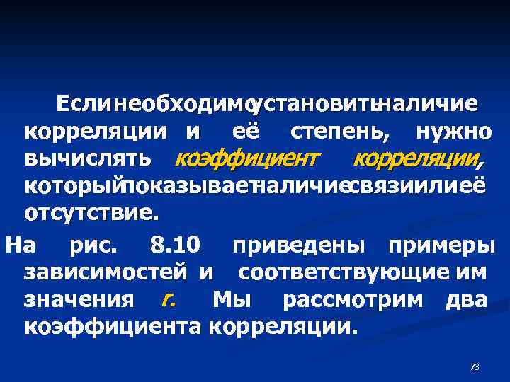 Если необходимо установить наличие корреляции и её степень, нужно вычислять коэффициент корреляции, который показывает