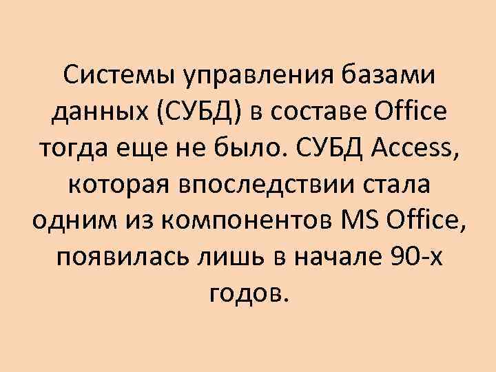 Системы управления базами данных (СУБД) в составе Office тогда еще не было. СУБД Access,