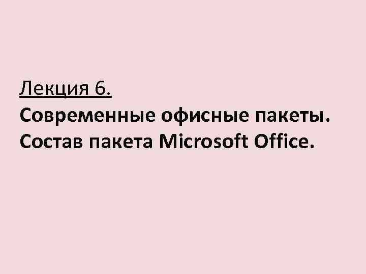 Лекция 6. Современные офисные пакеты. Состав пакета Microsoft Office. 