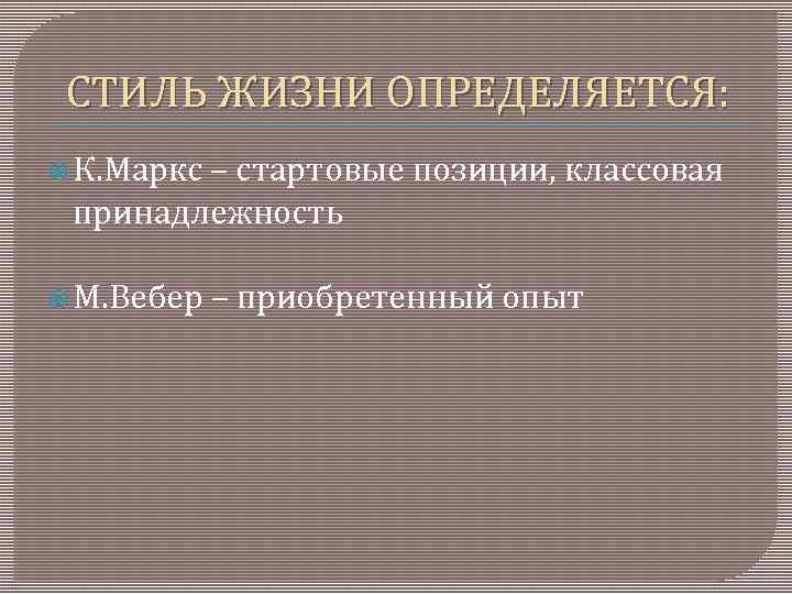 СТИЛЬ ЖИЗНИ ОПРЕДЕЛЯЕТСЯ: К. Маркс – стартовые позиции, классовая принадлежность М. Вебер – приобретенный